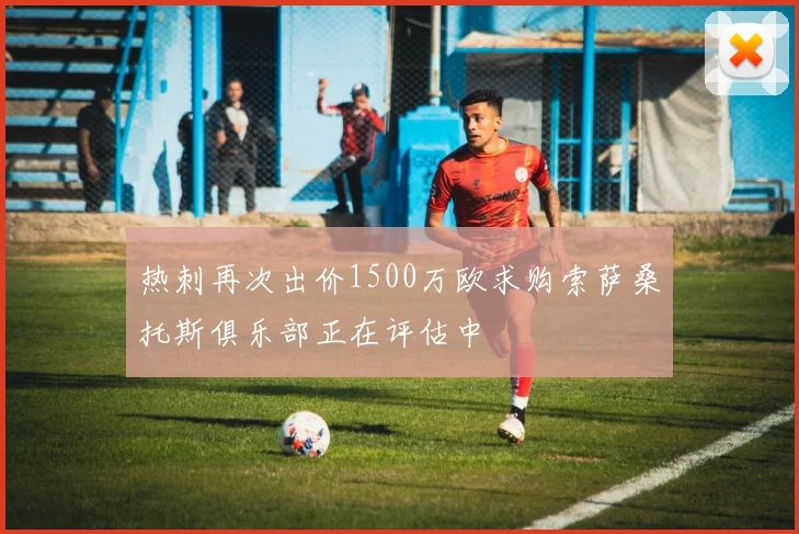 热刺再次出价1500万欧求购索萨桑托斯俱乐部正在评估中