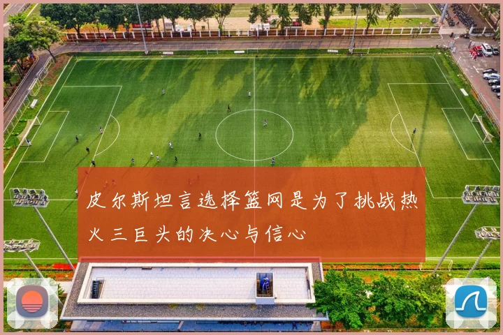 皮尔斯坦言选择篮网是为了挑战热火三巨头的决心与信心