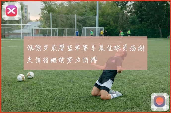 佩德罗荣膺蓝军赛季最佳球员感谢支持将继续努力拼搏