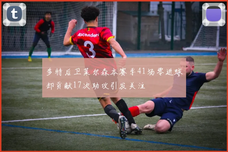 多特后卫莱尔森本赛季41场零进球却贡献17次助攻引发关注