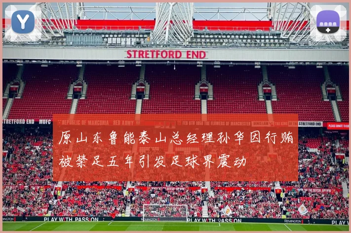 原山东鲁能泰山总经理孙华因行贿被禁足五年引发足球界震动