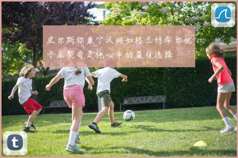 皮尔斯称康宁汉姆如格兰特希尔优于东契奇是他心中的最佳选择