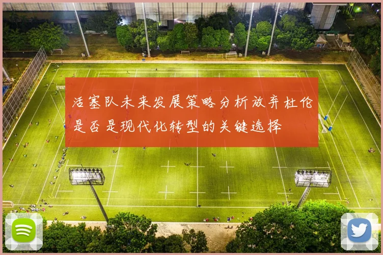 活塞队未来发展策略分析放弃杜伦是否是现代化转型的关键选择