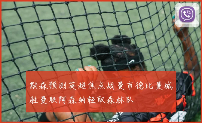 默森预测英超焦点战曼市德比曼城胜曼联阿森纳轻取森林队