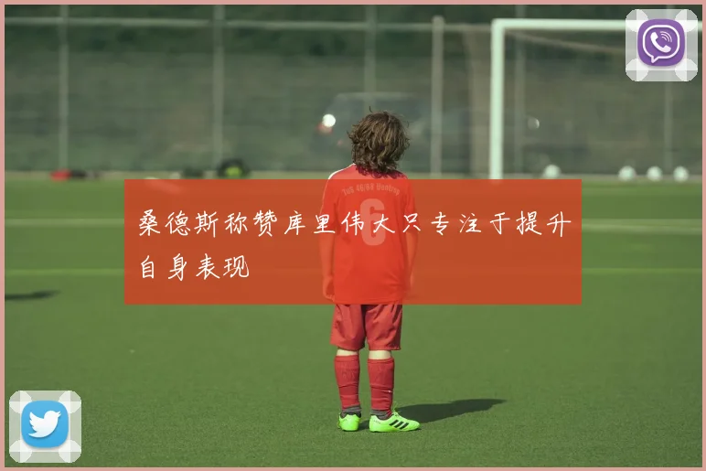 桑德斯称赞库里伟大只专注于提升自身表现