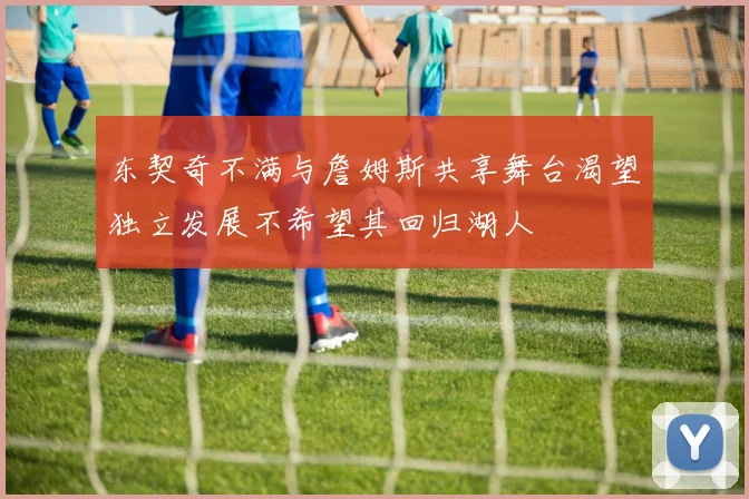东契奇不满与詹姆斯共享舞台渴望独立发展不希望其回归湖人