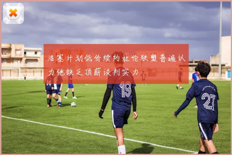 活塞计划低价续约杜伦联盟普遍认为他缺乏顶薪谈判实力